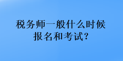 稅務(wù)師一般什么時(shí)候報(bào)名和考試？