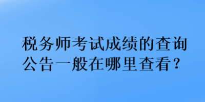 稅務(wù)師考試成績(jī)的查詢公告一般在哪里查看？