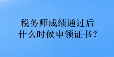 稅務(wù)師成績通過后什么時候申領(lǐng)證書？