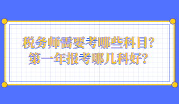 稅務(wù)師需要考哪些科目？第一年報(bào)考哪幾科好？