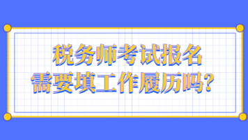 稅務(wù)師考試報(bào)名需要填工作履歷嗎？