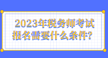 2023年稅務(wù)師考試報名需要什么條件？