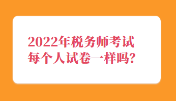 稅務(wù)師考試每個(gè)人試卷一樣嗎？