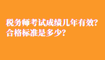 稅務(wù)師考試成績幾年有效？合格標(biāo)準(zhǔn)是多少？