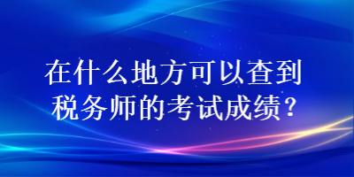 在什么地方可以查到稅務(wù)師的考試成績？