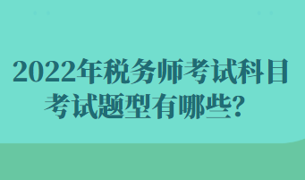 2022年稅務(wù)師考試科目考試題型有哪些？