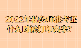 2022年稅務(wù)師準考證什么時候打印出來？