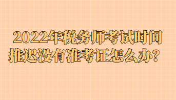 2022年稅務(wù)師考試時間推遲沒有準(zhǔn)考證怎么辦？