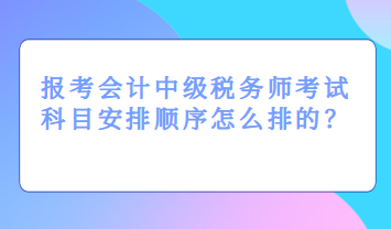 報(bào)考會計(jì)中級稅務(wù)師考試科目安排順序怎么排的？