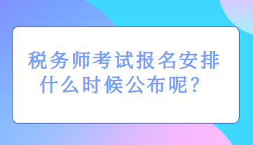 稅務(wù)師考試報名安排什么時候公布呢？