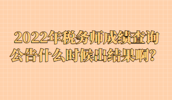 2022年稅務(wù)師成績(jī)查詢(xún)公告什么時(shí)候出結(jié)果?。? suffix=