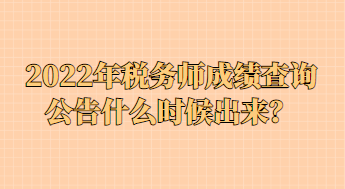 2022年稅務(wù)師成績查詢公告什么時(shí)候出來？