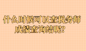 什么時(shí)候可以查稅務(wù)師成績查詢結(jié)呢？