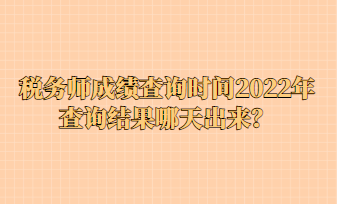 稅務(wù)師成績(jī)查詢時(shí)間2022年查詢結(jié)果哪天出來？