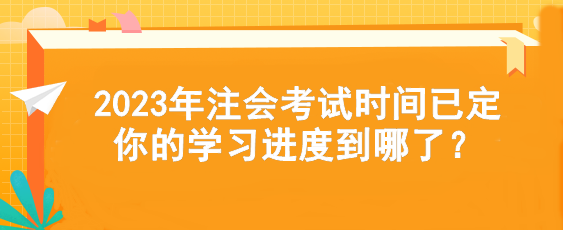 2023年注會考試時間已定  你的學(xué)習(xí)進度到哪了？