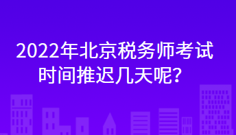 2022年北京稅務(wù)師考試時(shí)間推遲幾天呢？