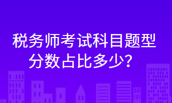 稅務(wù)師考試科目題型分?jǐn)?shù)占比多少