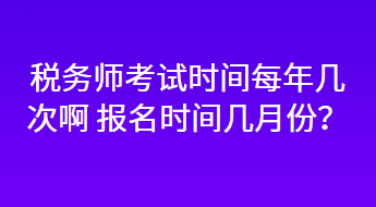 稅務(wù)師考試時(shí)間每年幾次啊 報(bào)名時(shí)間幾月份？