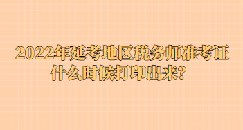 2022年延考地區(qū)稅務(wù)師準(zhǔn)考證什么時(shí)候打印出來？