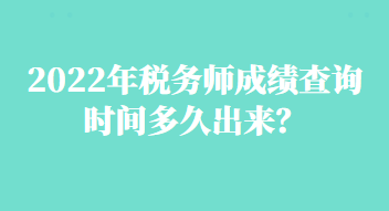 2022年稅務(wù)師成績查詢時間多久出來？