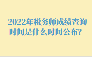 2022年稅務(wù)師成績查詢時間是什么時間公布？