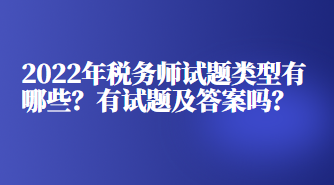 2022年稅務(wù)師試題類型有哪些？有試題及答案嗎？