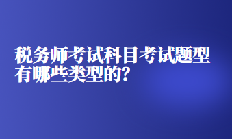 稅務(wù)師考試科目考試題型有哪些類型的？