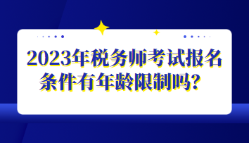 2023年稅務(wù)師考試報名條件有年齡限制嗎？