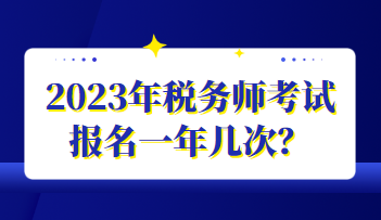 2023年稅務(wù)師考試報(bào)名一年幾次？