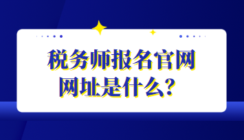 稅務(wù)師報(bào)名官網(wǎng)網(wǎng)址是什么？