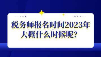 稅務(wù)師報名時間2023年大概什么時候