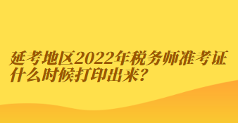 延考地區(qū)2022年稅務師準考證什么時候打印出來？