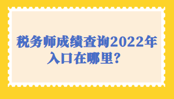 稅務(wù)師成績查詢2022年入口在哪里？