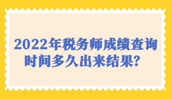 2022年稅務(wù)師成績(jī)查詢時(shí)間多久出來結(jié)果？