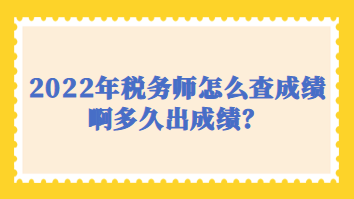 2022年稅務(wù)師怎么查成績(jī)啊多久出成績(jī)？