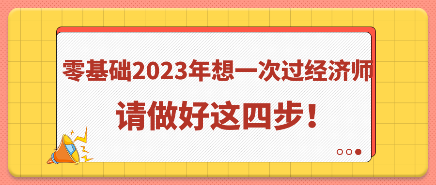 零基礎(chǔ)2023年想一次過經(jīng)濟(jì)師 請做好這四步！