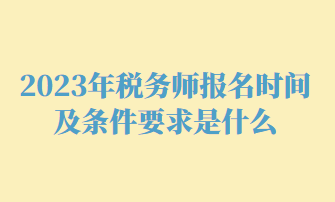 2023年稅務(wù)師報名時間及條件要求是什么