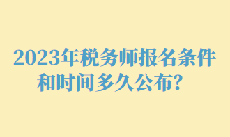 2023年稅務(wù)師報名條件和時間多久公布？