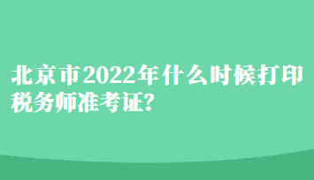 北京市2022年什么時(shí)候打印稅務(wù)師準(zhǔn)考證？