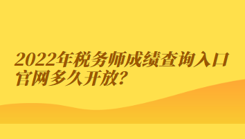 2022年稅務(wù)師成績(jī)查詢?nèi)肟诠倬W(wǎng)多久開放？