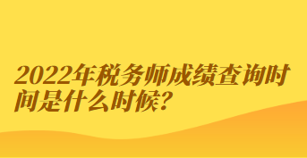 2022年稅務(wù)師成績查詢時(shí)間是什么時(shí)候？