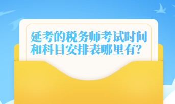 延考的稅務(wù)師考試時(shí)間和科目安排表哪里有？