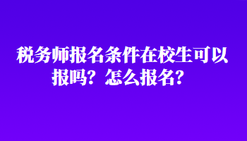 稅務(wù)師報(bào)名條件在校生可以報(bào)嗎？怎么報(bào)名？