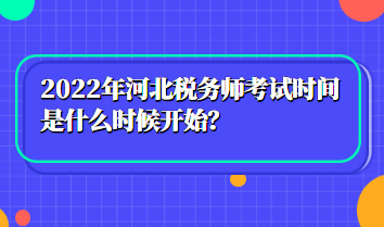 2022年河北稅務(wù)師考試時(shí)間是什么時(shí)候開(kāi)始？