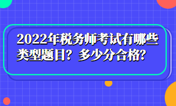 2022年稅務(wù)師考試有哪些類型題目？多少分合格？