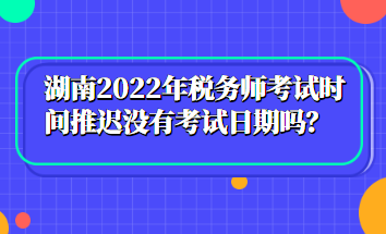 湖南2022年稅務(wù)師考試時(shí)間推遲沒(méi)有考試日期嗎？