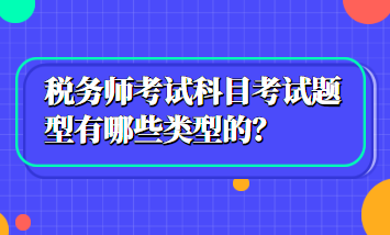 稅務(wù)師考試科目考試題型有哪些類型的？