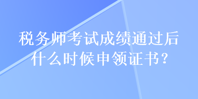 稅務(wù)師考試成績(jī)通過后什么時(shí)候申領(lǐng)證書？