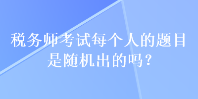 稅務師考試每個人的題目是隨機出的嗎？