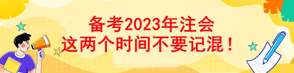 備考2023年注會 這兩個時間不要記混！